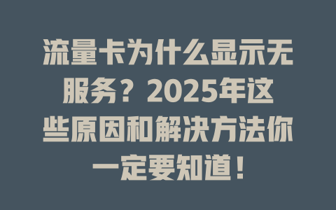 流量卡为什么显示无服务？2025年这些原因和解决方法你一定要知道！