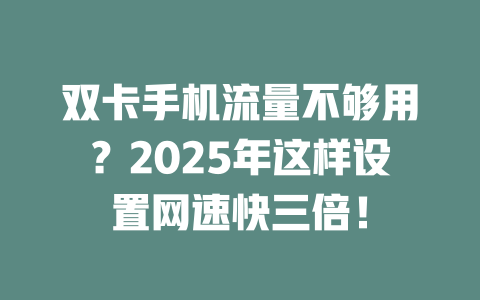 双卡手机流量不够用？2025年这样设置网速快三倍！