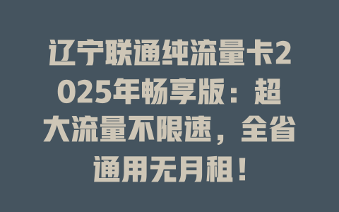 辽宁联通纯流量卡2025年畅享版：超大流量不限速，全省通用无月租！