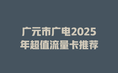 广元市广电2025年超值流量卡推荐