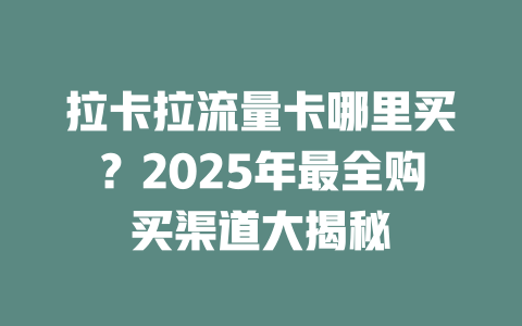 拉卡拉流量卡哪里买？2025年最全购买渠道大揭秘