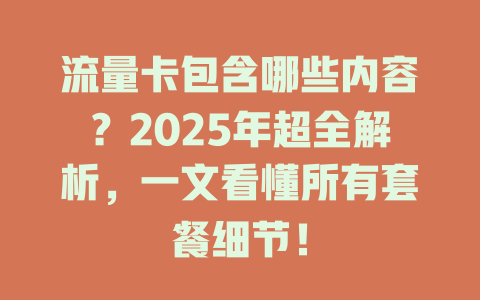 流量卡包含哪些内容？2025年超全解析，一文看懂所有套餐细节！