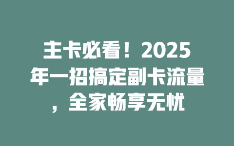 主卡必看！2025年一招搞定副卡流量，全家畅享无忧