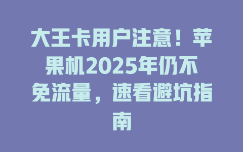 大王卡用户注意！苹果机2025年仍不免流量，速看避坑指南