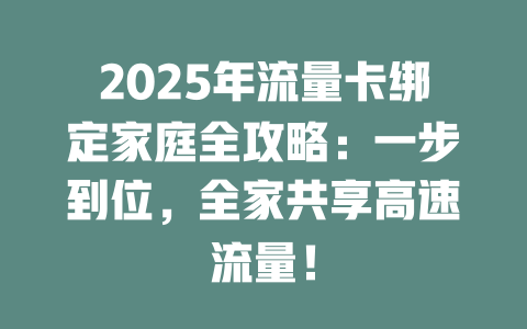 2025年流量卡绑定家庭全攻略：一步到位，全家共享高速流量！