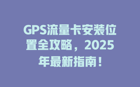 GPS流量卡安装位置全攻略，2025年最新指南！