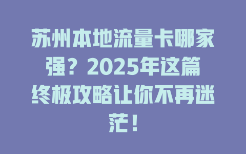 苏州本地流量卡哪家强？2025年这篇终极攻略让你不再迷茫！