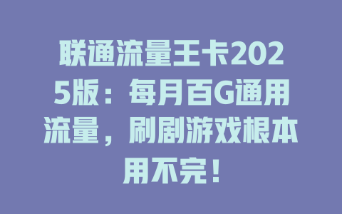 联通流量王卡2025版：每月百G通用流量，刷剧游戏根本用不完！