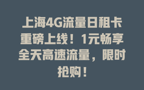 上海4G流量日租卡重磅上线！1元畅享全天高速流量，限时抢购！