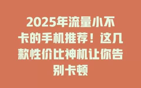2025年流量小不卡的手机推荐！这几款性价比神机让你告别卡顿