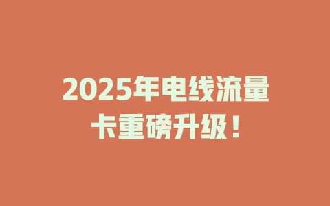 2025年电线流量卡重磅升级！