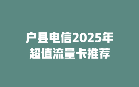 户县电信2025年超值流量卡推荐