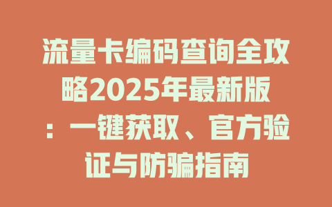 流量卡编码查询全攻略2025年最新版：一键获取、官方验证与防骗指南