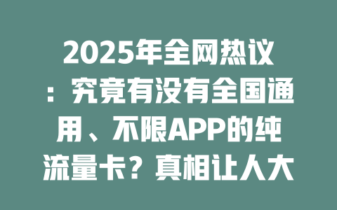 2025年全网热议：究竟有没有全国通用、不限APP的纯流量卡？真相让人大吃一惊！