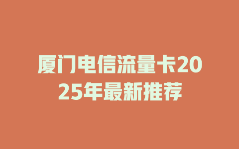 厦门电信流量卡2025年最新推荐