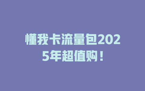 懂我卡流量包2025年超值购！