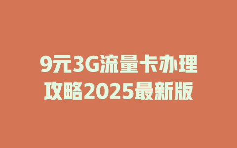 9元3G流量卡办理攻略2025最新版