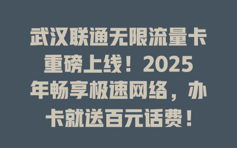 武汉联通无限流量卡重磅上线！2025年畅享极速网络，办卡就送百元话费！