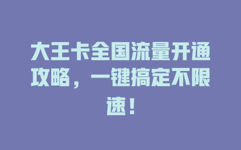 大王卡全国流量开通攻略，一键搞定不限速！