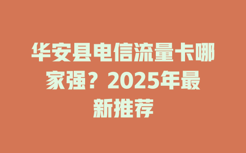 华安县电信流量卡哪家强？2025年最新推荐