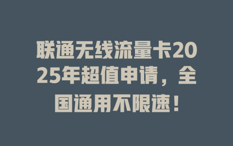 联通无线流量卡2025年超值申请，全国通用不限速！
