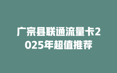 广宗县联通流量卡2025年超值推荐