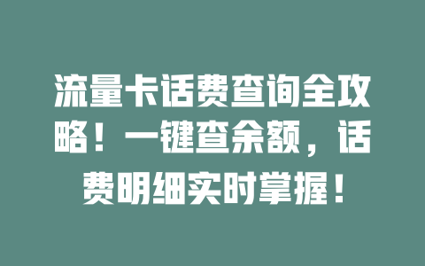 流量卡话费查询全攻略！一键查余额，话费明细实时掌握！