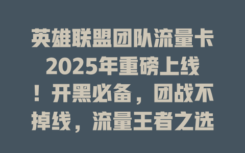 英雄联盟团队流量卡2025年重磅上线！开黑必备，团战不掉线，流量王者之选！