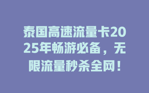 泰国高速流量卡2025年畅游必备，无限流量秒杀全网！