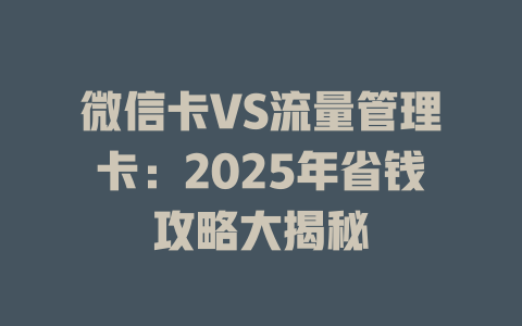 微信卡VS流量管理卡：2025年省钱攻略大揭秘