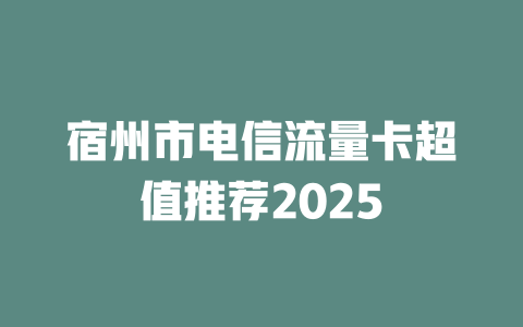 宿州市电信流量卡超值推荐2025