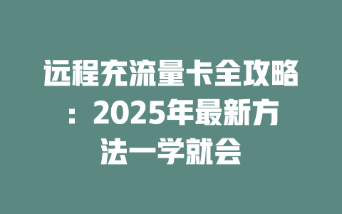 远程充流量卡全攻略：2025年最新方法一学就会