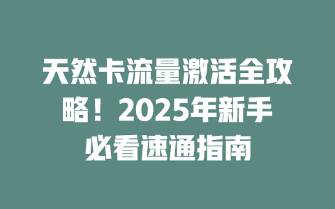 天然卡流量激活全攻略！2025年新手必看速通指南