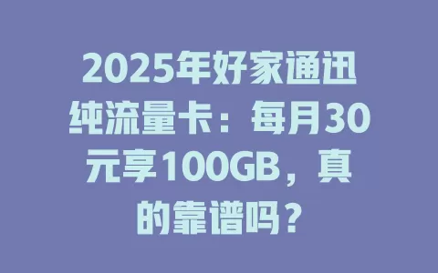 2025年好家通迅纯流量卡：每月30元享100GB，真的靠谱吗？