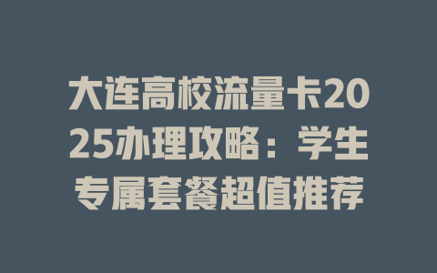 大连高校流量卡2025办理攻略：学生专属套餐超值推荐