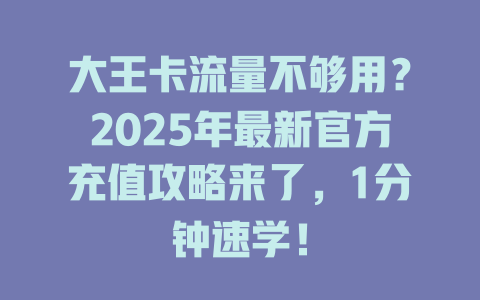 大王卡流量不够用？2025年最新官方充值攻略来了，1分钟速学！
