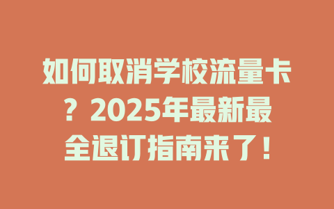 如何取消学校流量卡？2025年最新最全退订指南来了！