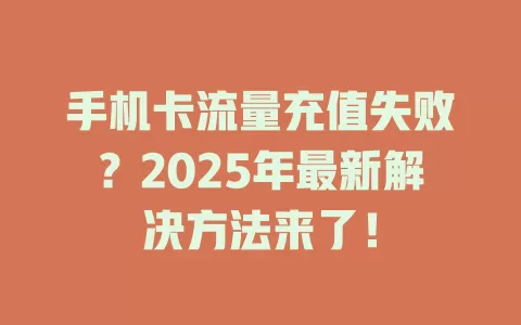 手机卡流量充值失败？2025年最新解决方法来了！