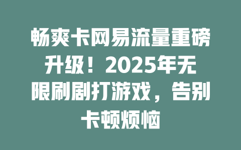 畅爽卡网易流量重磅升级！2025年无限刷剧打游戏，告别卡顿烦恼
