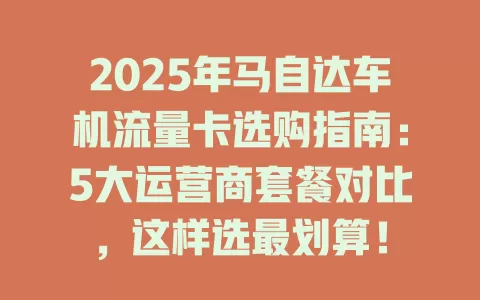 2025年马自达车机流量卡选购指南：5大运营商套餐对比，这样选最划算！