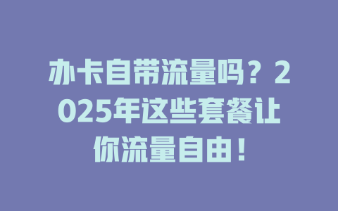 办卡自带流量吗？2025年这些套餐让你流量自由！
