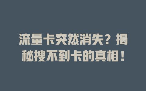 流量卡突然消失？揭秘搜不到卡的真相！