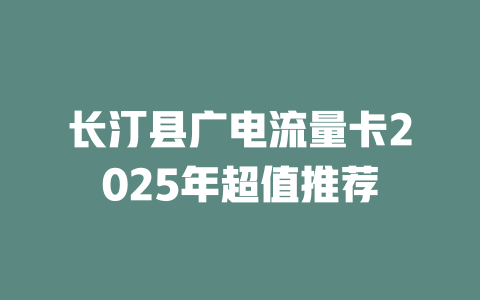 长汀县广电流量卡2025年超值推荐