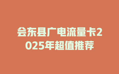 会东县广电流量卡2025年超值推荐