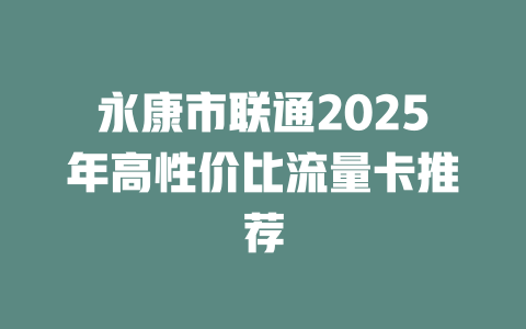 永康市联通2025年高性价比流量卡推荐