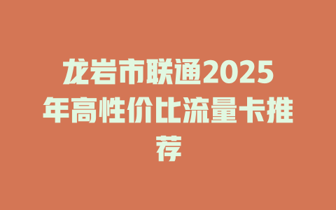 龙岩市联通2025年高性价比流量卡推荐