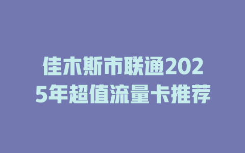 佳木斯市联通2025年超值流量卡推荐