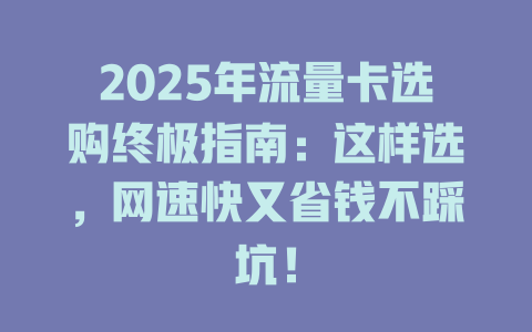 2025年流量卡选购终极指南：这样选，网速快又省钱不踩坑！