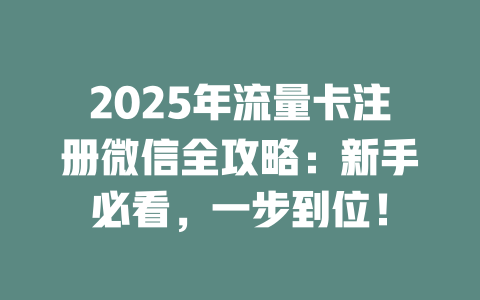 2025年流量卡注册微信全攻略：新手必看，一步到位！