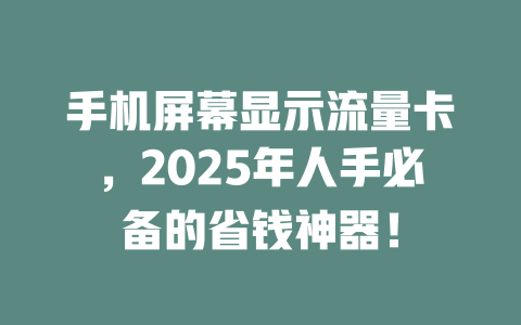 手机屏幕显示流量卡，2025年人手必备的省钱神器！